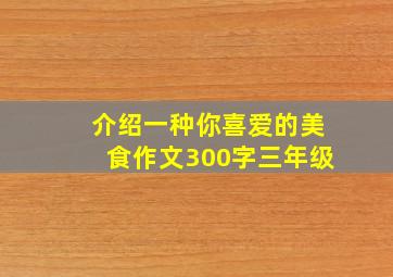 介绍一种你喜爱的美食作文300字三年级