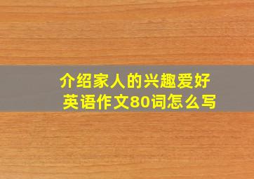 介绍家人的兴趣爱好英语作文80词怎么写