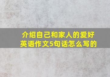 介绍自己和家人的爱好英语作文5句话怎么写的