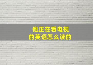 他正在看电视的英语怎么读的