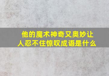 他的魔术神奇又奥妙让人忍不住惊叹成语是什么