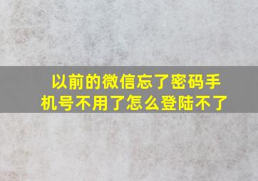 以前的微信忘了密码手机号不用了怎么登陆不了