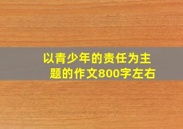 以青少年的责任为主题的作文800字左右