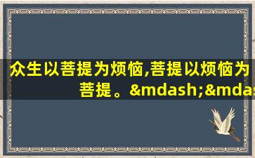 众生以菩提为烦恼,菩提以烦恼为菩提。——林清玄