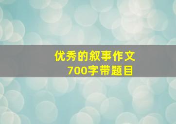 优秀的叙事作文700字带题目