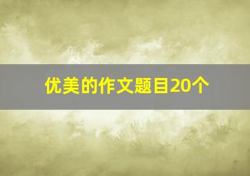 优美的作文题目20个