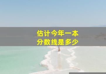 估计今年一本分数线是多少