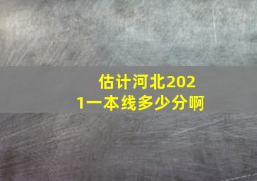 估计河北2021一本线多少分啊