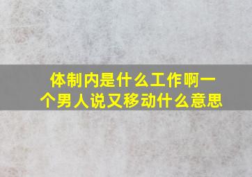 体制内是什么工作啊一个男人说又移动什么意思