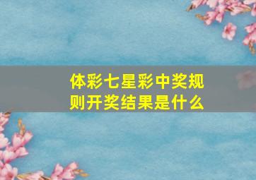 体彩七星彩中奖规则开奖结果是什么