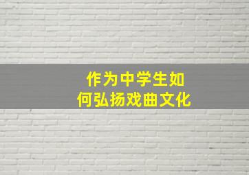 作为中学生如何弘扬戏曲文化