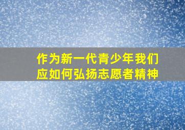 作为新一代青少年我们应如何弘扬志愿者精神