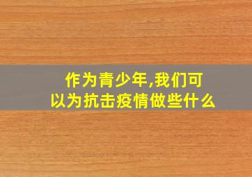 作为青少年,我们可以为抗击疫情做些什么