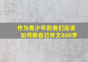 作为青少年的我们应该如何做自己作文800字