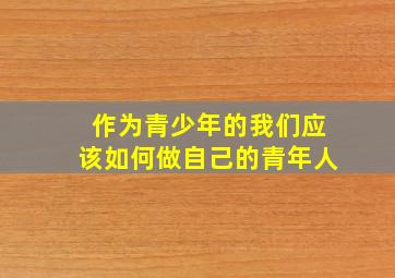 作为青少年的我们应该如何做自己的青年人