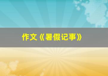 作文《暑假记事》