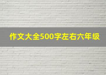 作文大全500字左右六年级