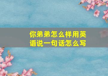 你弟弟怎么样用英语说一句话怎么写