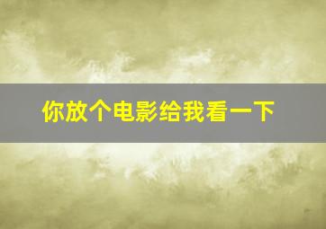 你放个电影给我看一下