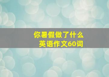 你暑假做了什么英语作文60词