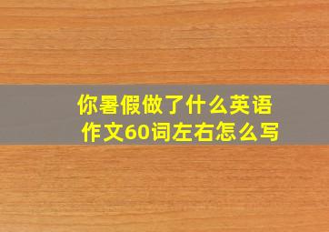 你暑假做了什么英语作文60词左右怎么写