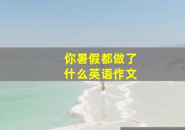 你暑假都做了什么英语作文