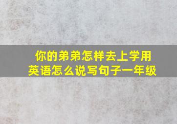 你的弟弟怎样去上学用英语怎么说写句子一年级