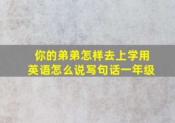 你的弟弟怎样去上学用英语怎么说写句话一年级