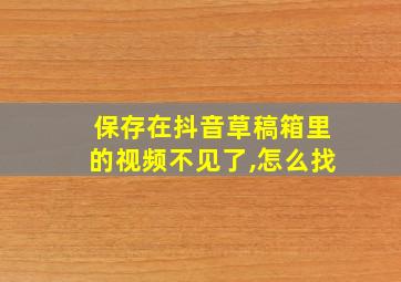 保存在抖音草稿箱里的视频不见了,怎么找