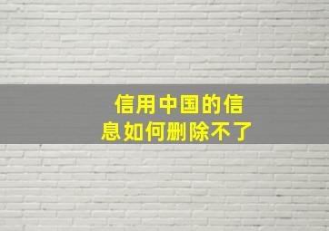 信用中国的信息如何删除不了