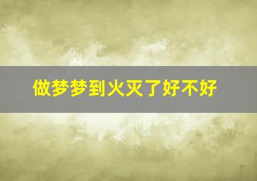 做梦梦到火灭了好不好