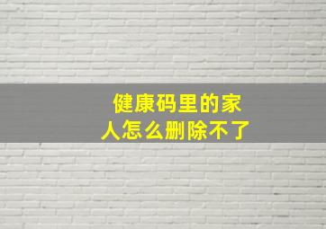 健康码里的家人怎么删除不了