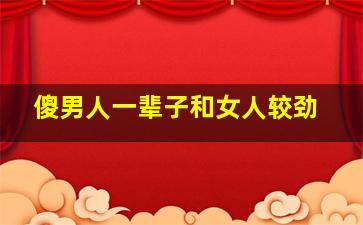 傻男人一辈子和女人较劲