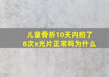 儿童骨折10天内拍了8次x光片正常吗为什么