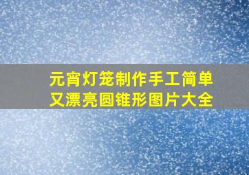 元宵灯笼制作手工简单又漂亮圆锥形图片大全