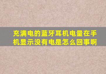 充满电的蓝牙耳机电量在手机显示没有电是怎么回事啊