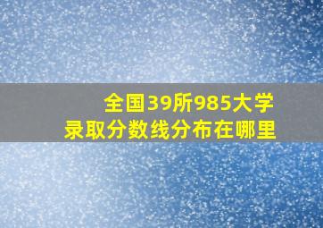 全国39所985大学录取分数线分布在哪里