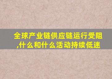 全球产业链供应链运行受阻,什么和什么活动持续低迷