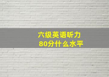 六级英语听力80分什么水平