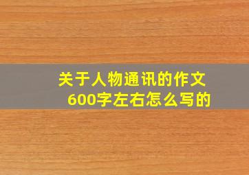 关于人物通讯的作文600字左右怎么写的