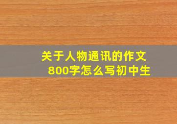 关于人物通讯的作文800字怎么写初中生