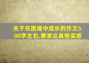 关于在困难中成长的作文500字左右,要表达真情实感