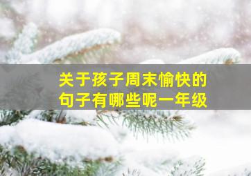 关于孩子周末愉快的句子有哪些呢一年级