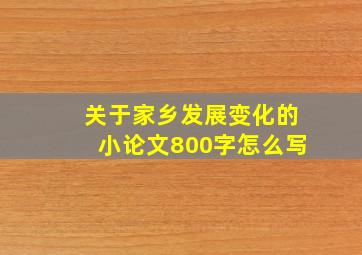 关于家乡发展变化的小论文800字怎么写