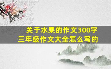 关于水果的作文300字三年级作文大全怎么写的