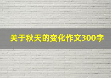 关于秋天的变化作文300字