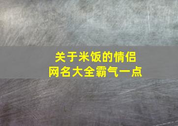 关于米饭的情侣网名大全霸气一点