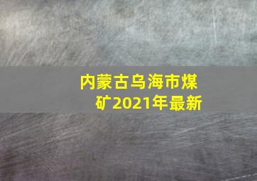 内蒙古乌海市煤矿2021年最新