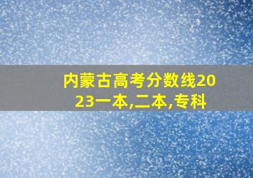 内蒙古高考分数线2023一本,二本,专科