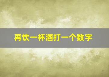 再饮一杯酒打一个数字